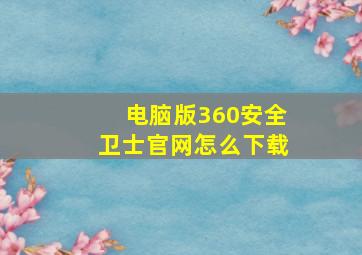 电脑版360安全卫士官网怎么下载