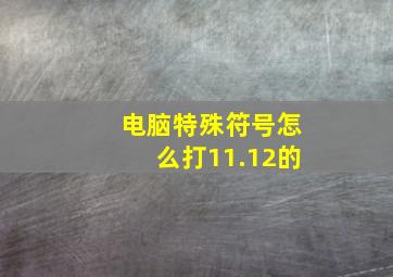 电脑特殊符号怎么打11.12的