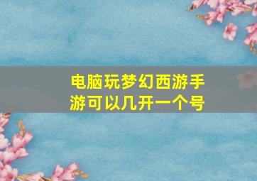 电脑玩梦幻西游手游可以几开一个号