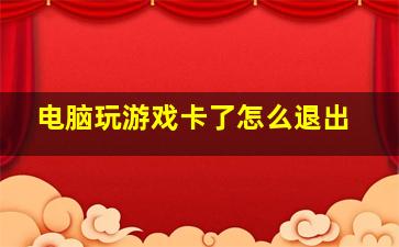 电脑玩游戏卡了怎么退出