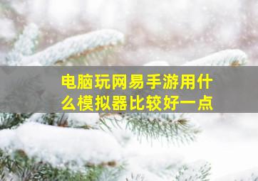 电脑玩网易手游用什么模拟器比较好一点