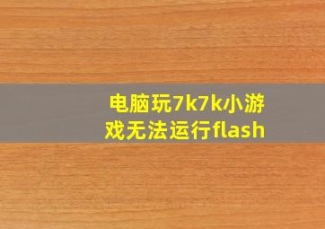 电脑玩7k7k小游戏无法运行flash