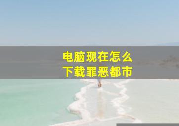 电脑现在怎么下载罪恶都市