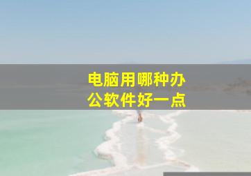 电脑用哪种办公软件好一点