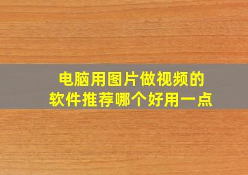 电脑用图片做视频的软件推荐哪个好用一点