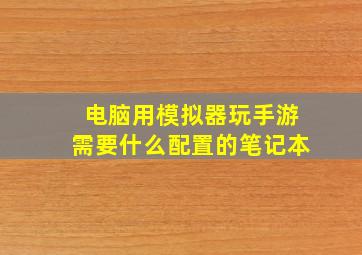 电脑用模拟器玩手游需要什么配置的笔记本