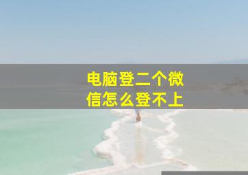 电脑登二个微信怎么登不上