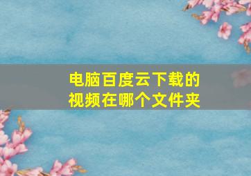 电脑百度云下载的视频在哪个文件夹