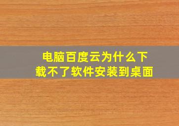 电脑百度云为什么下载不了软件安装到桌面