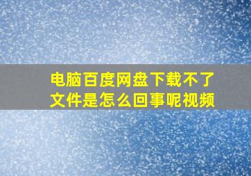 电脑百度网盘下载不了文件是怎么回事呢视频