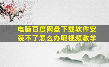 电脑百度网盘下载软件安装不了怎么办呢视频教学