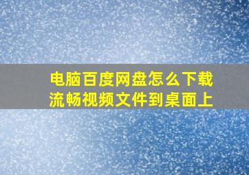 电脑百度网盘怎么下载流畅视频文件到桌面上