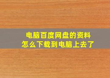 电脑百度网盘的资料怎么下载到电脑上去了