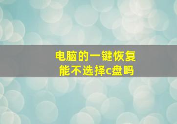 电脑的一键恢复能不选择c盘吗