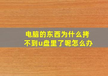 电脑的东西为什么拷不到u盘里了呢怎么办