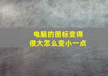 电脑的图标变得很大怎么变小一点