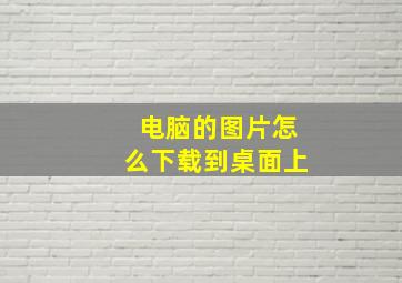 电脑的图片怎么下载到桌面上