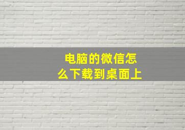 电脑的微信怎么下载到桌面上