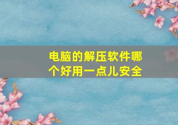 电脑的解压软件哪个好用一点儿安全