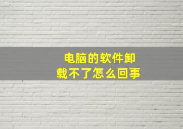 电脑的软件卸载不了怎么回事