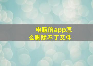 电脑的app怎么删除不了文件