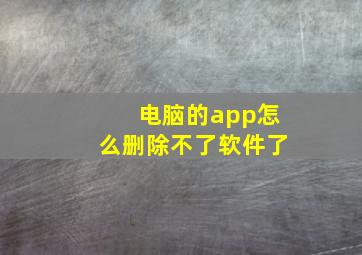 电脑的app怎么删除不了软件了