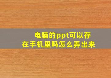 电脑的ppt可以存在手机里吗怎么弄出来