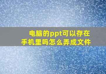 电脑的ppt可以存在手机里吗怎么弄成文件