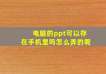 电脑的ppt可以存在手机里吗怎么弄的呢