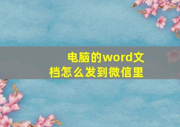 电脑的word文档怎么发到微信里