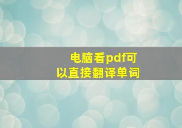 电脑看pdf可以直接翻译单词