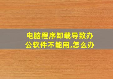 电脑程序卸载导致办公软件不能用,怎么办