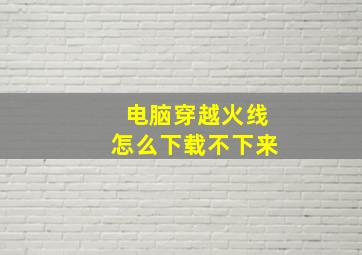 电脑穿越火线怎么下载不下来