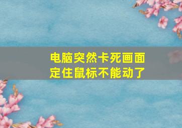 电脑突然卡死画面定住鼠标不能动了