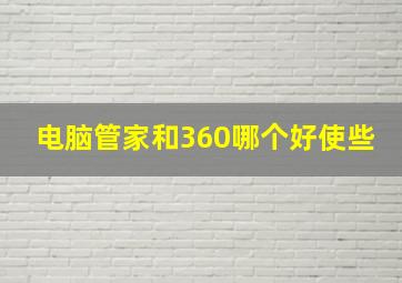 电脑管家和360哪个好使些