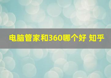 电脑管家和360哪个好 知乎