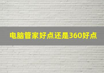 电脑管家好点还是360好点