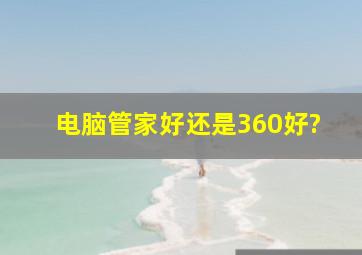 电脑管家好还是360好?