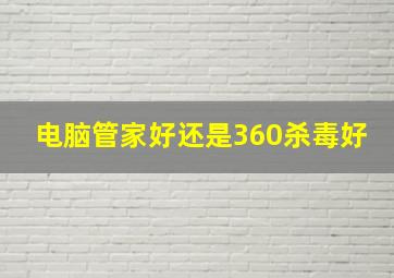 电脑管家好还是360杀毒好