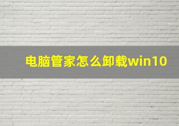 电脑管家怎么卸载win10