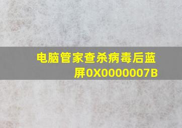 电脑管家查杀病毒后蓝屏0X0000007B