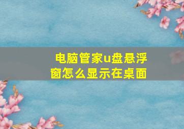 电脑管家u盘悬浮窗怎么显示在桌面