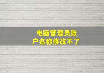 电脑管理员账户名称修改不了