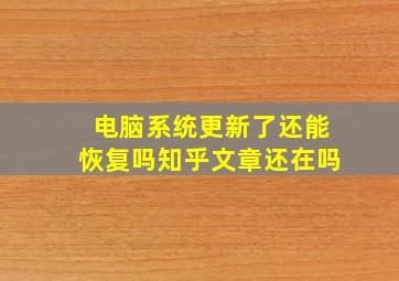 电脑系统更新了还能恢复吗知乎文章还在吗