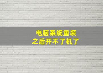 电脑系统重装之后开不了机了