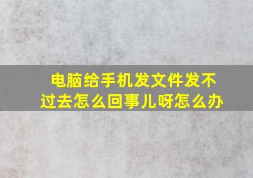 电脑给手机发文件发不过去怎么回事儿呀怎么办