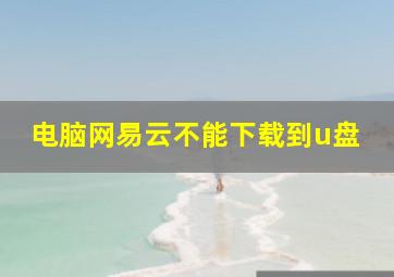 电脑网易云不能下载到u盘