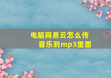 电脑网易云怎么传音乐到mp3里面