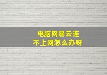 电脑网易云连不上网怎么办呀