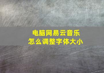 电脑网易云音乐怎么调整字体大小